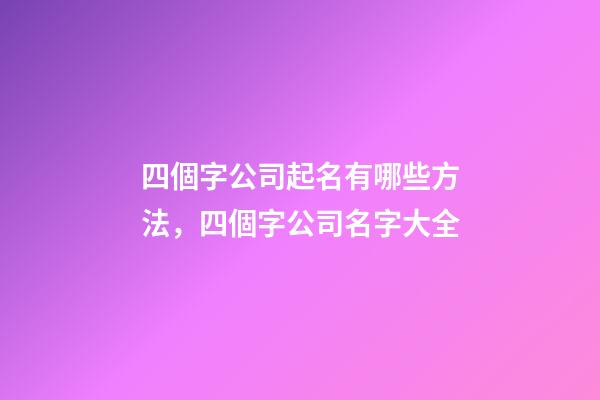 四個字公司起名有哪些方法，四個字公司名字大全-第1張-公司起名-玄機派