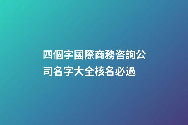 四個字國際商務咨詢公司名字大全核名必過-第1張-公司起名-玄機派
