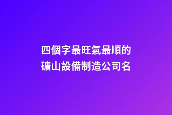 四個字最旺氣最順的礦山設備制造公司名-第1張-公司起名-玄機派