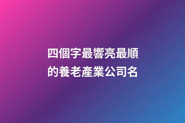 四個字最響亮最順的養老產業公司名