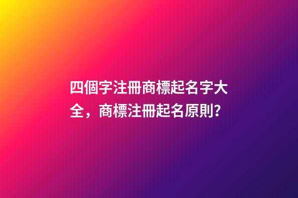 四個字注冊商標起名字大全，商標注冊起名原則？