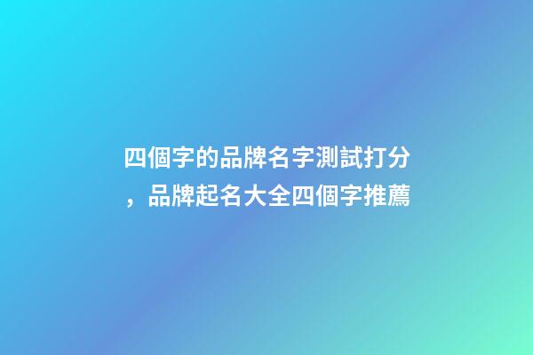 四個字的品牌名字測試打分，品牌起名大全四個字推薦-第1張-商標起名-玄機派
