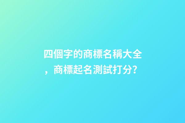 四個字的商標名稱大全，商標起名測試打分？-第1張-商標起名-玄機派
