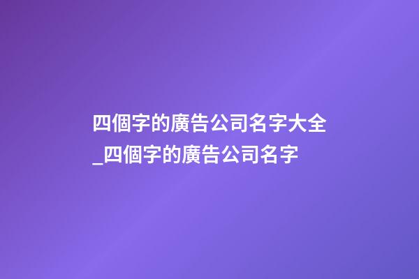 四個字的廣告公司名字大全_四個字的廣告公司名字-第1張-公司起名-玄機派