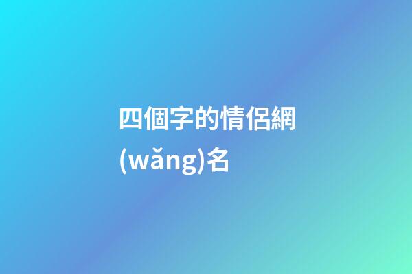四個字的情侶網(wǎng)名（情侶網(wǎng)名浪漫唯美四字）-第1張-星座運勢-玄機(jī)派