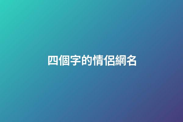 四個字的情侶網名（情侶網名浪漫唯美四字）