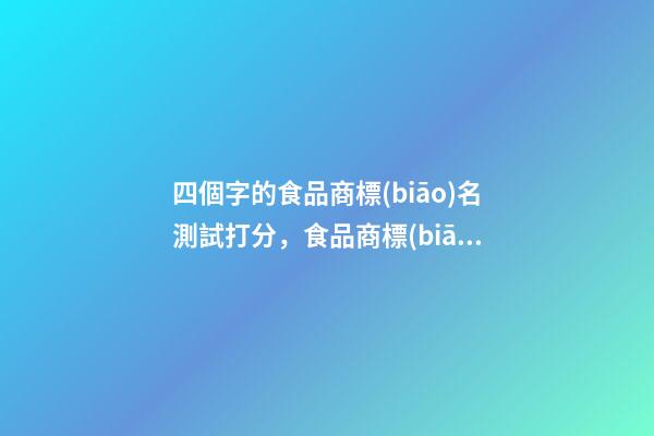 四個字的食品商標(biāo)名測試打分，食品商標(biāo)起名注意事項？-第1張-商標(biāo)起名-玄機(jī)派