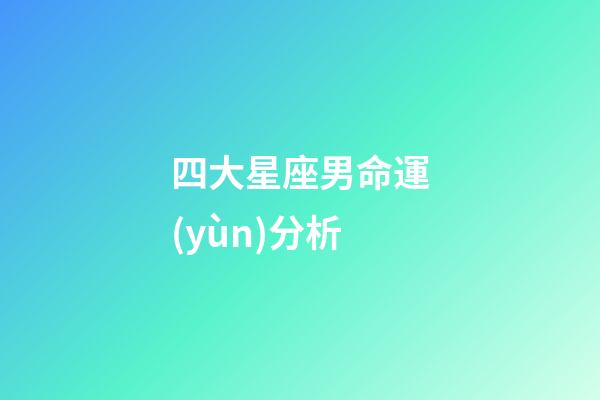 四大星座男命運(yùn)分析-第1張-星座運(yùn)勢-玄機(jī)派