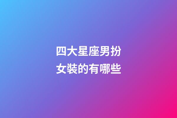 四大星座男扮女裝的有哪些