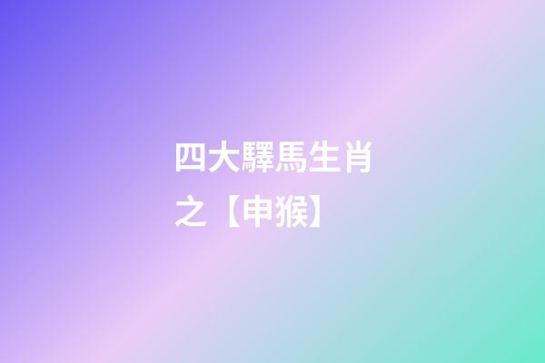 四大驛馬生肖之【申猴】