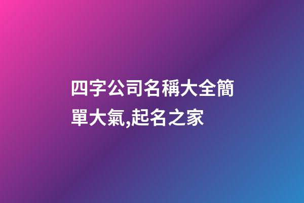 四字公司名稱大全簡單大氣,起名之家-第1張-公司起名-玄機(jī)派