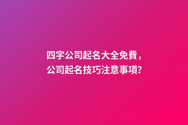 四字公司起名大全免費，公司起名技巧注意事項？