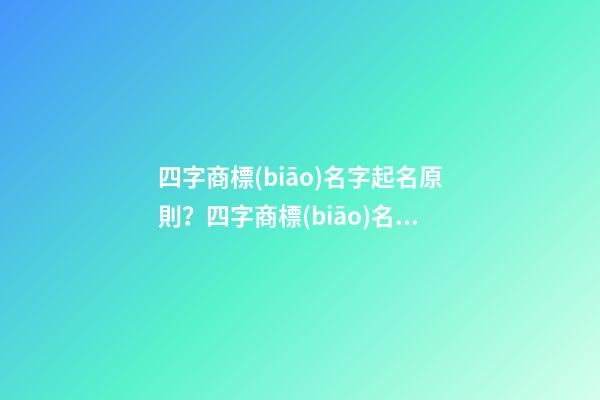 四字商標(biāo)名字起名原則？四字商標(biāo)名字的推薦大全-第1張-商標(biāo)起名-玄機(jī)派