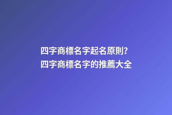 四字商標名字起名原則？四字商標名字的推薦大全