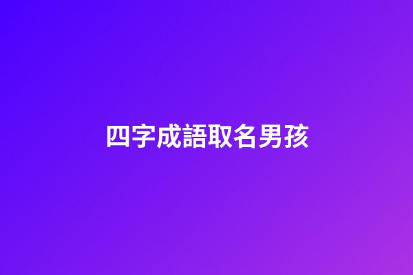 四字成語取名男孩(四字成語取名字男)-第1張-男孩起名-玄機派
