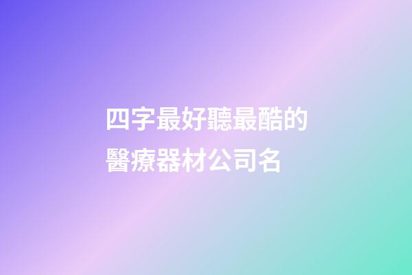 四字最好聽最酷的醫療器材公司名