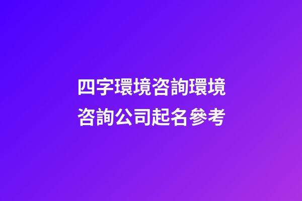 四字環境咨詢環境咨詢公司起名參考-第1張-公司起名-玄機派