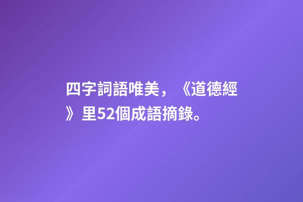 四字詞語唯美，《道德經》里52個成語摘錄。