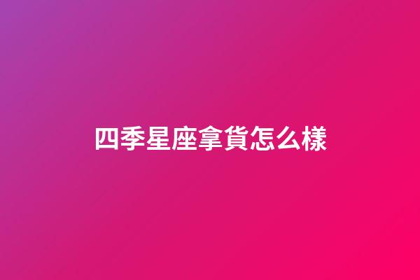 四季星座拿貨怎么樣-第1張-星座運(yùn)勢(shì)-玄機(jī)派