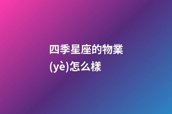 四季星座的物業(yè)怎么樣-第1張-星座運勢-玄機派
