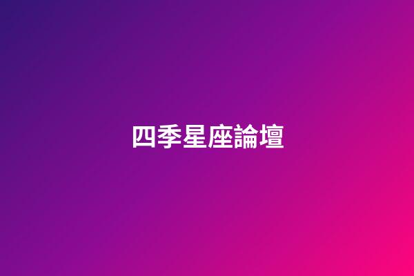 四季星座論壇（四季星座網(wǎng)怎么樣）