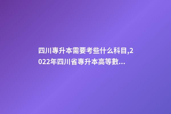 四川專升本需要考些什么科目,2022年四川省專升本高等數學考試大綱(理工類)-第1張-觀點-玄機派