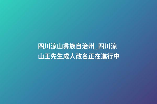 四川涼山彝族自治州_四川涼山王先生成人改名正在進行中-第1張-公司起名-玄機派