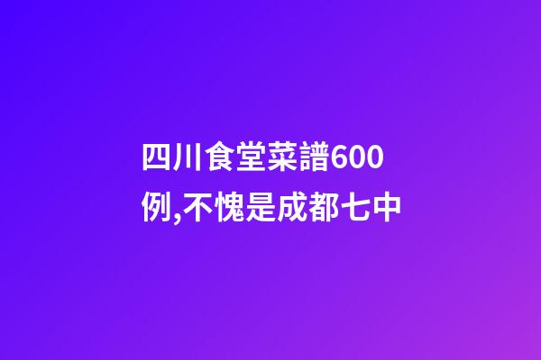 四川食堂菜譜600例,不愧是成都七中-第1張-觀點-玄機派
