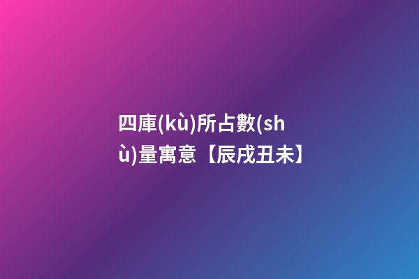 四庫(kù)所占數(shù)量寓意【辰戌丑未】