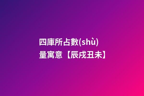四庫所占數(shù)量寓意【辰戌丑未】