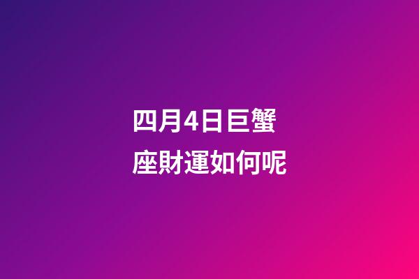 四月4日巨蟹座財運如何呢-第1張-星座運勢-玄機派