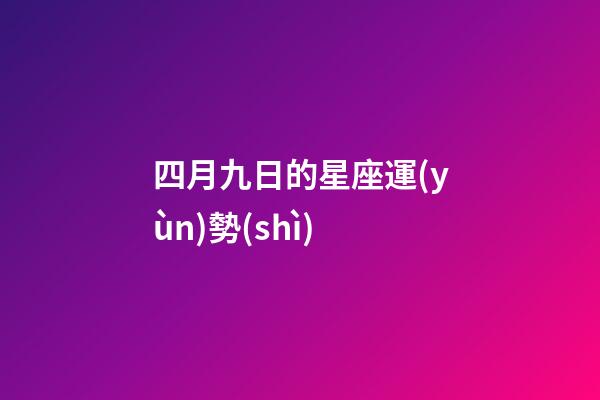 四月九日的星座運(yùn)勢(shì)-第1張-星座運(yùn)勢(shì)-玄機(jī)派