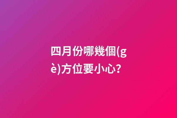 四月份哪幾個(gè)方位要小心？