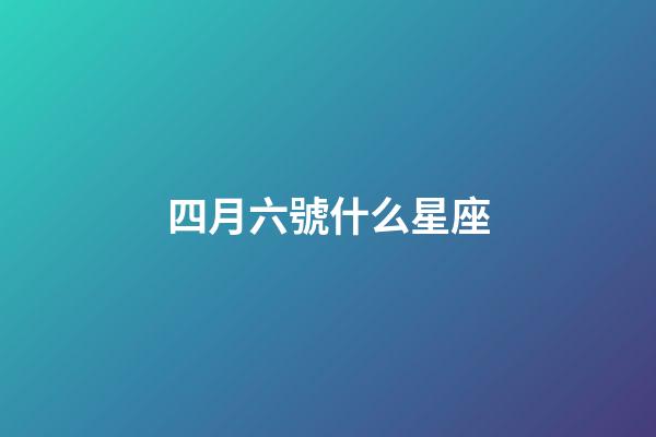 四月六號什么星座-第1張-星座運勢-玄機派
