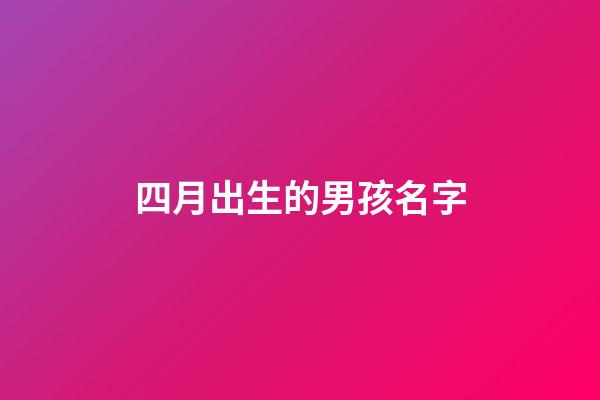 四月出生的男孩名字(四月出生的男寶寶取名)-第1張-男孩起名-玄機派