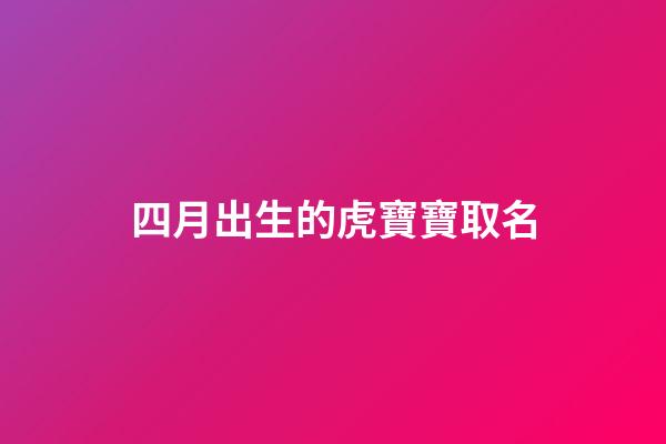 四月出生的虎寶寶取名(四月出生的虎寶寶取名字缺金)-第1張-寶寶起名-玄機派