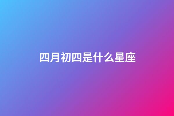 四月初四是什么星座（1984年4月初四是什么星座）-第1張-星座運勢-玄機派