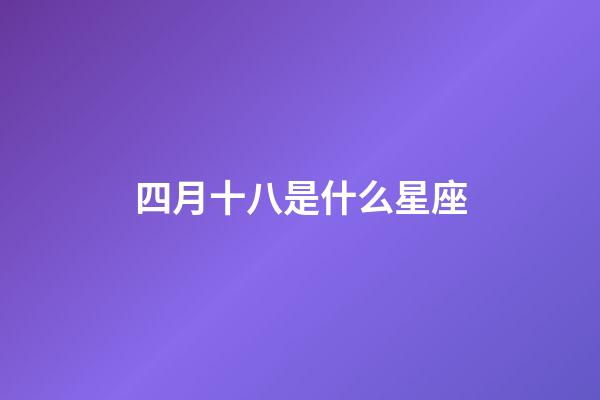 四月十八是什么星座（4月18日有什么含義）-第1張-星座運勢-玄機派