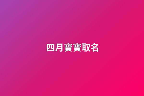 四月寶寶取名(20234月寶寶起名字)-第1張-寶寶起名-玄機(jī)派