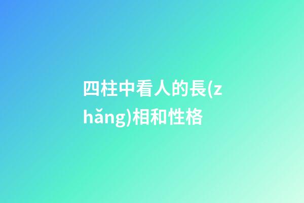 四柱中看人的長(zhǎng)相和性格