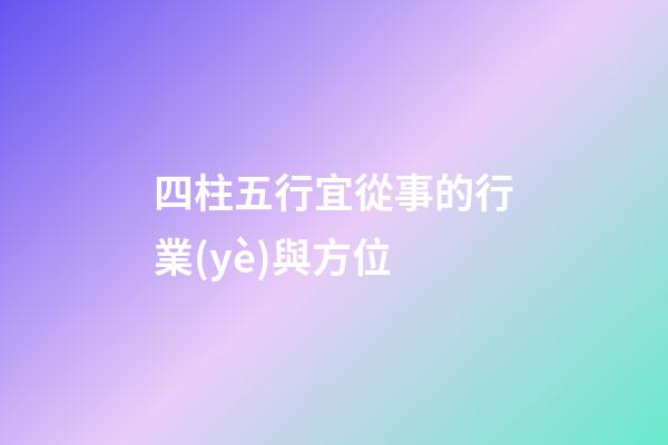 四柱五行宜從事的行業(yè)與方位