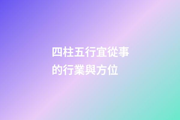 四柱五行宜從事的行業與方位