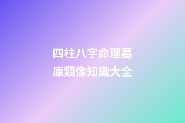 四柱八字命理墓庫類像知識大全