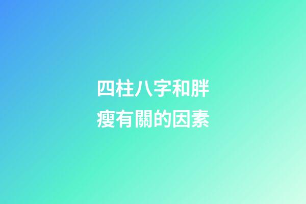 四柱八字和胖瘦有關的因素