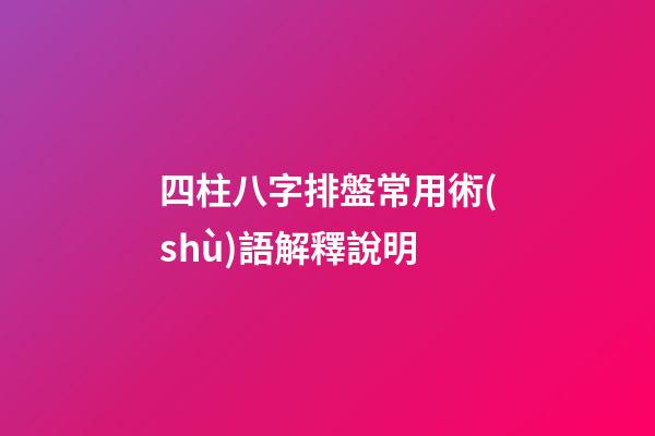 四柱八字排盤常用術(shù)語解釋說明