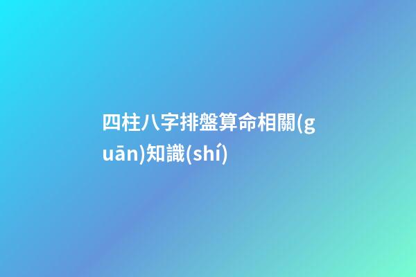 四柱八字排盤算命相關(guān)知識(shí)