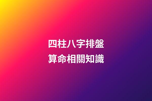 四柱八字排盤算命相關知識