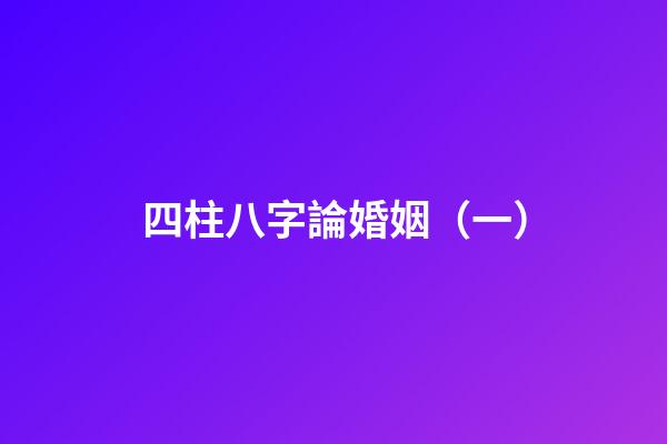 四柱八字論婚姻（一）