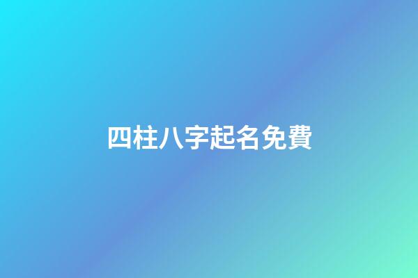 四柱八字起名免費(免費4柱八字)