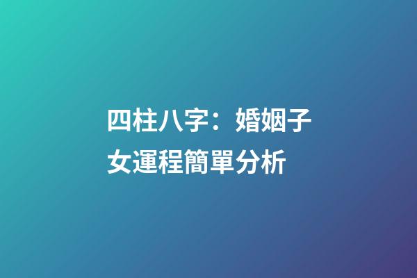 四柱八字：婚姻子女運程簡單分析